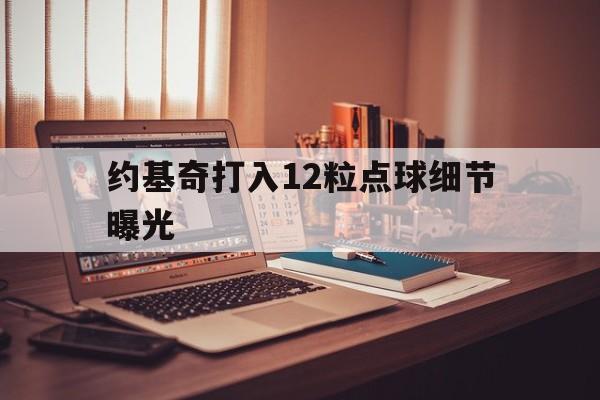 关于约基奇打入12粒点球细节曝光的信息|fg捕鱼官网