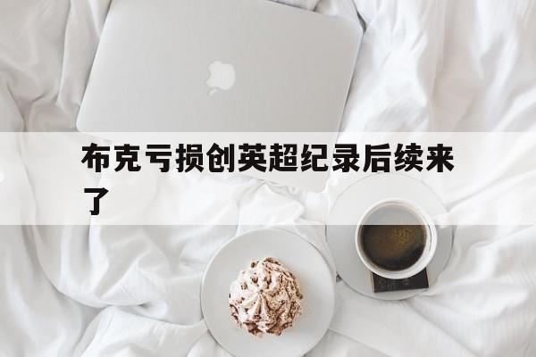 布克亏损创英超纪录后续来了(捷克u19土伦杯)|fg捕鱼游戏